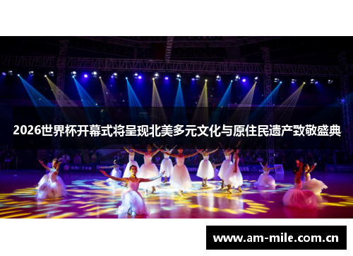 2026世界杯开幕式将呈现北美多元文化与原住民遗产致敬盛典