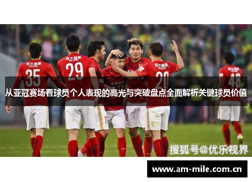 从亚冠赛场看球员个人表现的高光与突破盘点全面解析关键球员价值